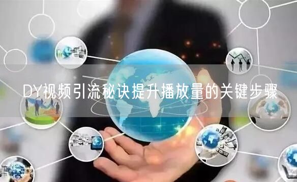 DY视频引流秘诀提升播放量的关键步骤