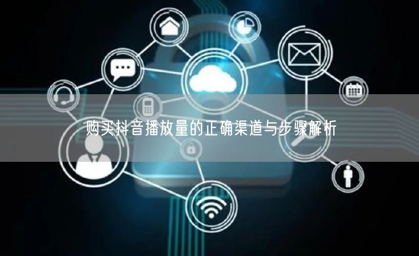 购买抖音播放量的正确渠道与步骤解析