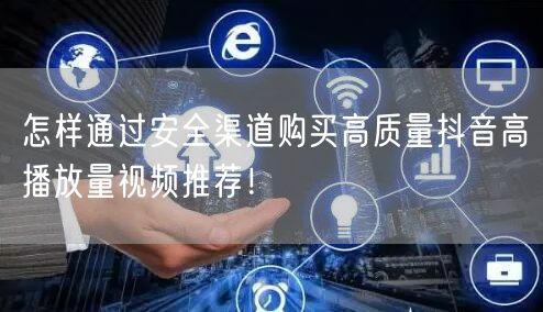 怎样通过安全渠道购买高质量抖音高播放量视频推荐！