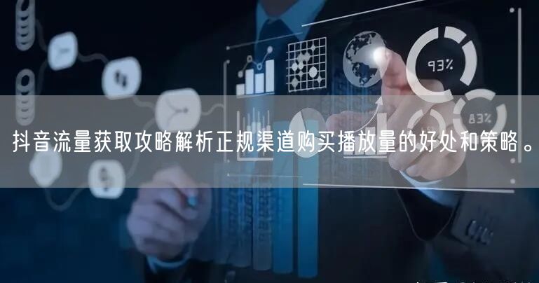 抖音流量获取攻略解析正规渠道购买播放量的好处和策略。