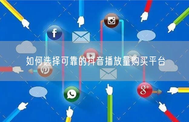 如何选择可靠的抖音播放量购买平台