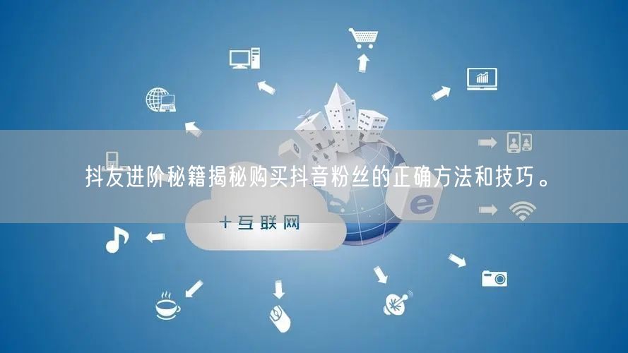 抖友进阶秘籍揭秘购买抖音粉丝的正确方法和技巧。