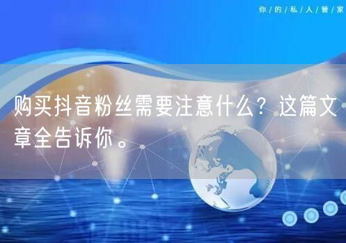 购买抖音粉丝需要注意什么？这篇文章全告诉你。