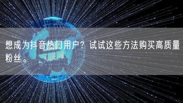 想成为抖音热门用户？试试这些方法购买高质量粉丝。