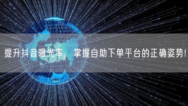 提升抖音曝光率，掌握自助下单平台的正确姿势!