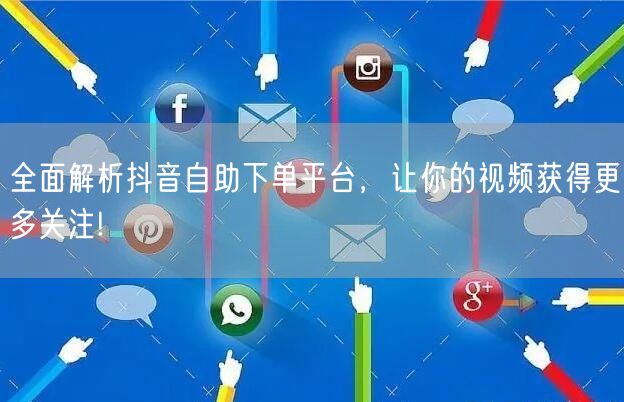 全面解析抖音自助下单平台，让你的视频获得更多关注!