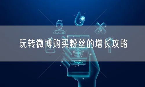 玩转微博购买粉丝的增长攻略