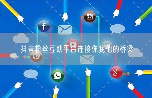 抖音粉丝互助平台连接你我他的桥梁
