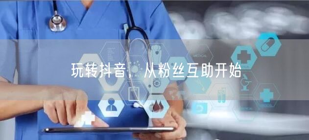 玩转抖音，从粉丝互助开始