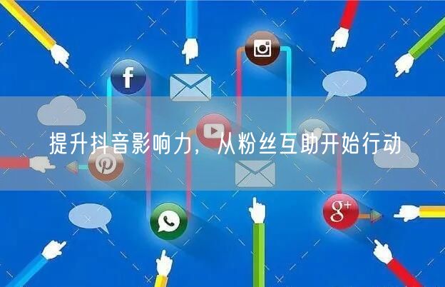 提升抖音影响力，从粉丝互助开始行动