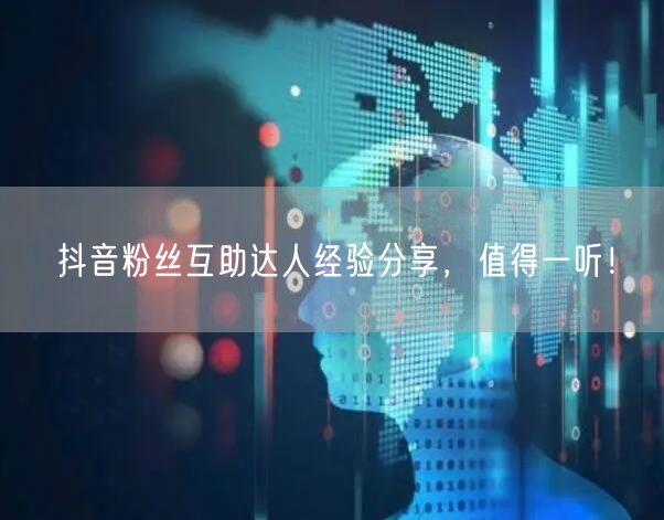 抖音粉丝互助达人经验分享，值得一听！