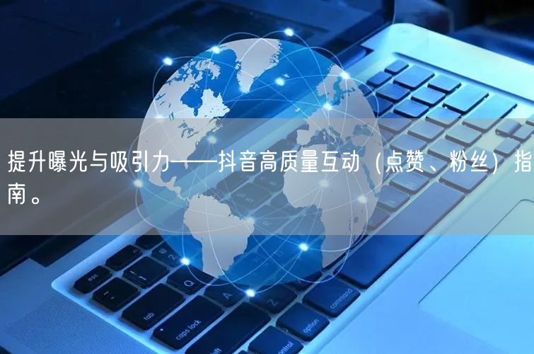 提升曝光与吸引力——抖音高质量互动（点赞、粉丝）指南。