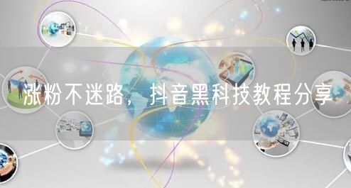 涨粉不迷路，抖音黑科技教程分享