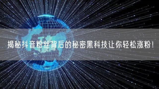 揭秘抖音粉丝背后的秘密黑科技让你轻松涨粉！