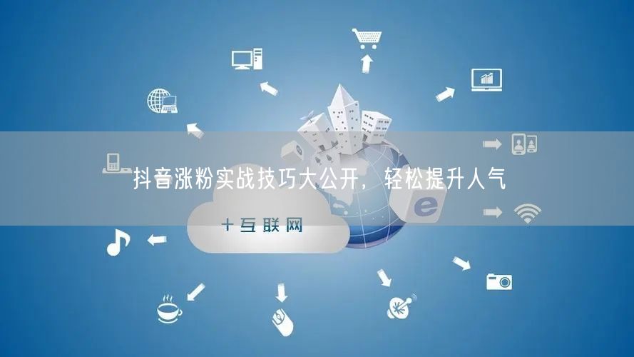 抖音涨粉实战技巧大公开，轻松提升人气