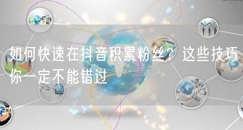 如何快速在抖音积累粉丝？这些技巧你一定不能错过