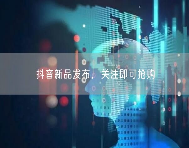 抖音新品发布，关注即可抢购