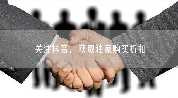 关注抖音，获取独家购买折扣
