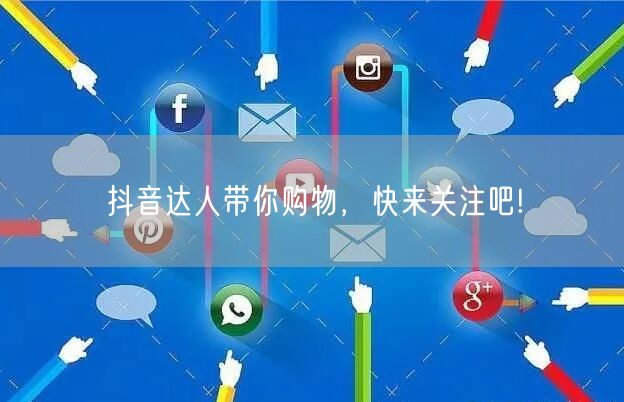 抖音达人带你购物，快来关注吧!