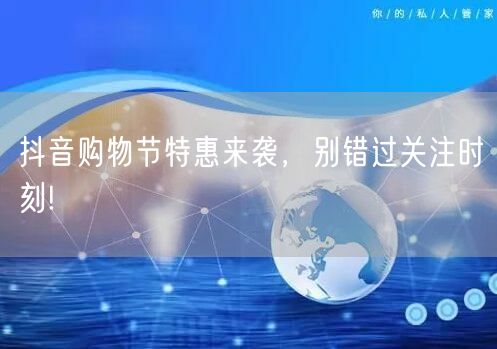 抖音购物节特惠来袭，别错过关注时刻!