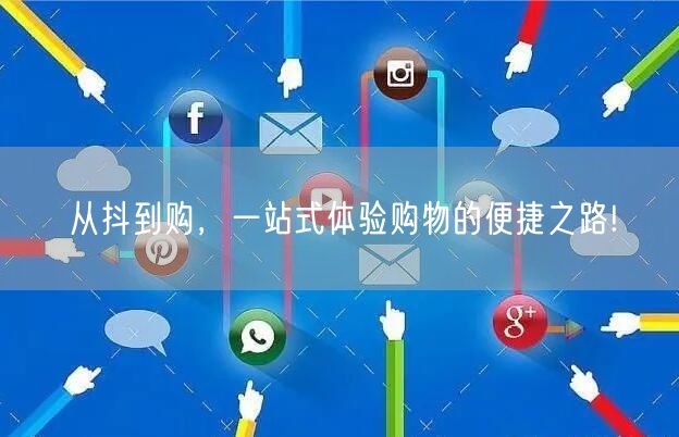 从抖到购，一站式体验购物的便捷之路!