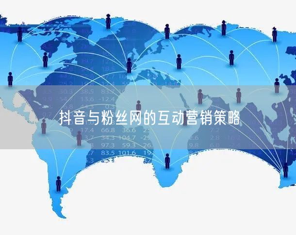 抖音与粉丝网的互动营销策略
