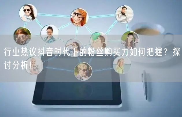 行业热议抖音时代下的粉丝购买力如何把握？探讨分析！