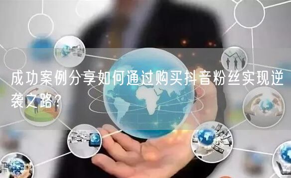 成功案例分享如何通过购买抖音粉丝实现逆袭之路？