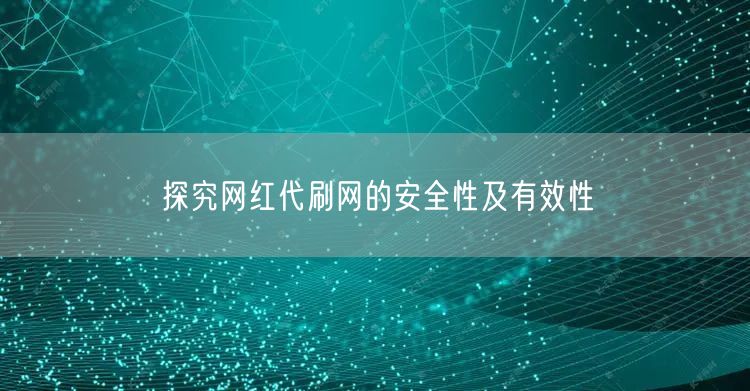 探究网红代刷网的安全性及有效性