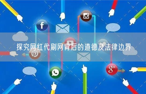 探究网红代刷网背后的道德及法律边界