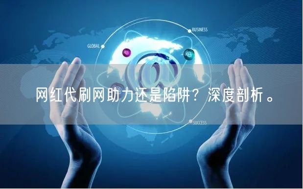 网红代刷网助力还是陷阱？深度剖析。